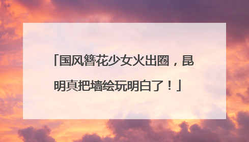 国风簪花少女火出圈，昆明真把墙绘玩明白了！