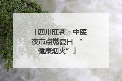 四川旺苍：中医夜市点燃夏日 “健康烟火”