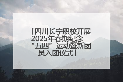 四川长宁职校开展2025年春期纪念“五四”运动暨新团员入团仪式