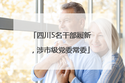 四川5名干部履新，涉市级党委常委