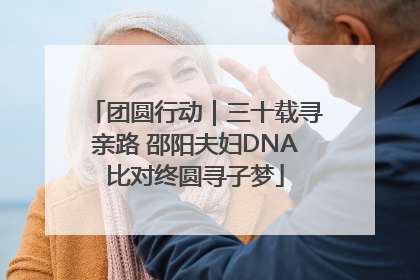 团圆行动｜三十载寻亲路 邵阳夫妇DNA比对终圆寻子梦
