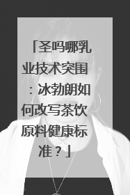 圣吗哪乳业技术突围：冰勃朗如何改写茶饮原料健康标准？