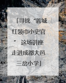 寻找“蓉城红领巾小史官” 这场讲座走进成都大邑三岔小学