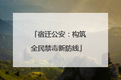 宿迁公安：构筑全民禁毒新防线