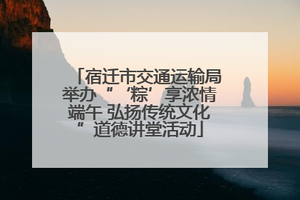 宿迁市交通运输局举办“‘粽’享浓情端午 弘扬传统文化”道德讲堂活动