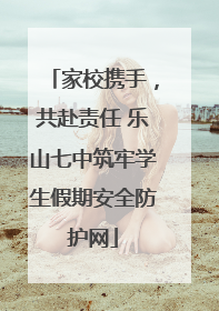 家校携手，共赴责任 乐山七中筑牢学生假期安全防护网