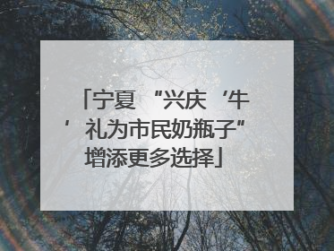 宁夏 “兴庆‘牛’礼为市民奶瓶子”增添更多选择
