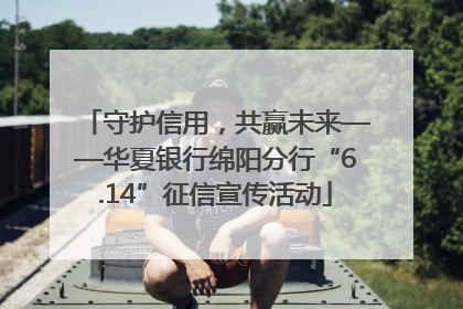 守护信用，共赢未来——华夏银行绵阳分行“6.14”征信宣传活动