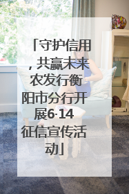 守护信用，共赢未来 农发行衡阳市分行开展6·14征信宣传活动