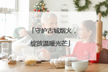 守护古城烟火，绽放温暖光芒