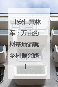 安仁黄林军：万亩药材基地铺就乡村振兴路