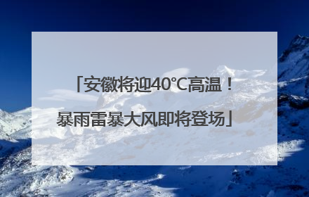 安徽将迎40℃高温！暴雨雷暴大风即将登场