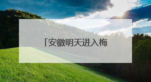 安徽明天进入梅雨期 高考期间需注意防范强降雨和高温天气