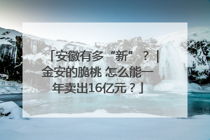 安徽有多“新”？｜金安的脆桃 怎么能一年卖出16亿元？