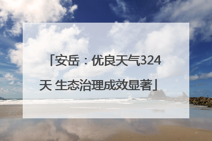 安岳：优良天气324天 生态治理成效显著