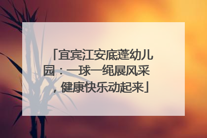 宜宾江安底蓬幼儿园：一球一绳展风采，健康快乐动起来