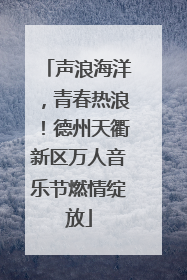 声浪海洋，青春热浪！德州天衢新区万人音乐节燃情绽放