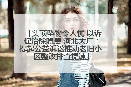 头顶坠物令人忧 以诉促治除隐患 河北大厂：提起公益诉讼推动老旧小区整改排查提速