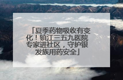 夏季药物吸收有变化！镇江三五九医院专家进社区，守护银发族用药安全