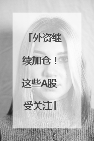 外资继续加仓！这些A股受关注