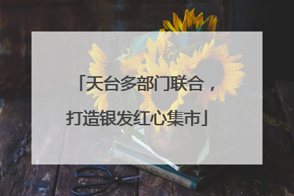 天台多部门联合，打造银发红心集市