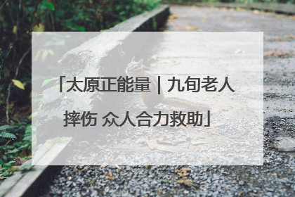 太原正能量｜九旬老人摔伤 众人合力救助