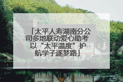 太平人寿湖南分公司多地联动爱心助考 以“太平温度”护航学子逐梦路