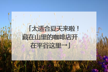 太适合夏天来啦！藏在山里的咖啡店开在平谷这里→