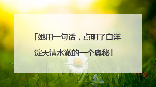 她用一句话，点明了白洋淀天清水澈的一个奥秘