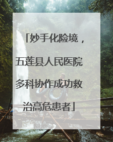 妙手化险境，五莲县人民医院多科协作成功救治高危患者