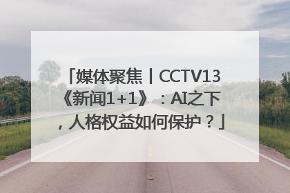 媒体聚焦丨CCTV13《新闻1+1》：AI之下，人格权益如何保护？