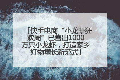 快手电商“小龙虾狂欢周”已售出1000万只小龙虾，打造家乡好物增长新范式