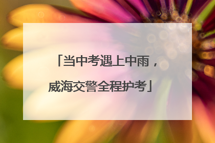 当中考遇上中雨，威海交警全程护考