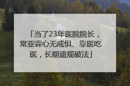 当了23年医院院长，常亚霖心无戒惧、靠医吃医，长期逾规破法