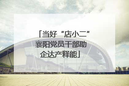当好“店小二” 襄阳党员干部助企达产释能