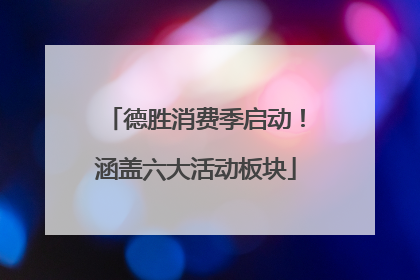 德胜消费季启动！涵盖六大活动板块