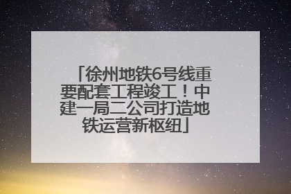 徐州地铁6号线重要配套工程竣工！中建一局二公司打造地铁运营新枢纽