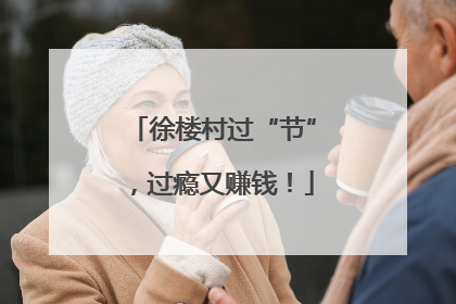 徐楼村过“节”，过瘾又赚钱！