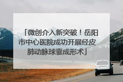 微创介入新突破！岳阳市中心医院成功开展经皮肺动脉球囊成形术