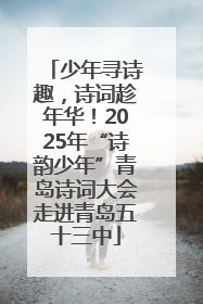 少年寻诗趣，诗词趁年华！2025年“诗韵少年”青岛诗词大会走进青岛五十三中
