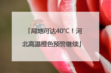 局地可达40℃！河北高温橙色预警继续