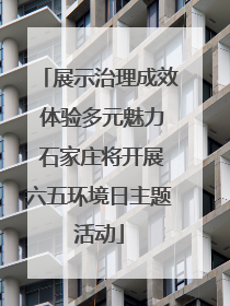 展示治理成效 体验多元魅力 石家庄将开展六五环境日主题活动