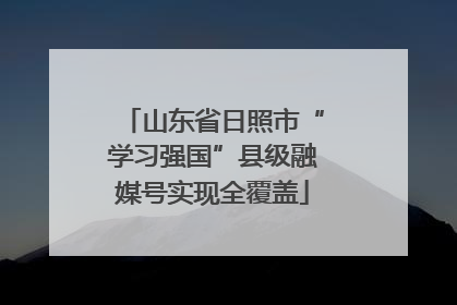 山东省日照市“学习强国”县级融媒号实现全覆盖