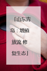 山东青岛：增殖放流 修复生态