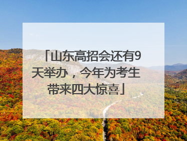 山东高招会还有9天举办，今年为考生带来四大惊喜
