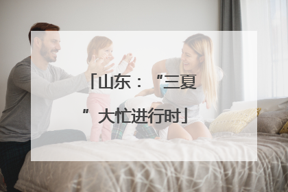 山东：“三夏”大忙进行时
