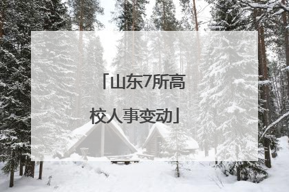 山东7所高校人事变动