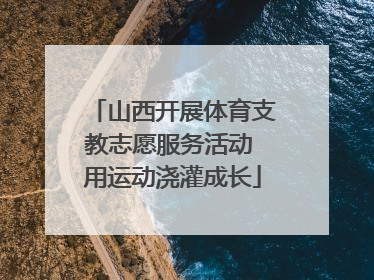 山西开展体育支教志愿服务活动 用运动浇灌成长
