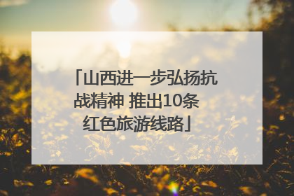 山西进一步弘扬抗战精神 推出10条红色旅游线路
