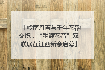 岭南丹青与千年琴韵交织，“墨渡琴音”双联展在江西新余启幕
